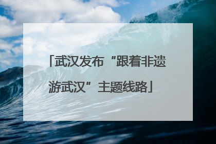 武汉发布“跟着非遗游武汉”主题线路