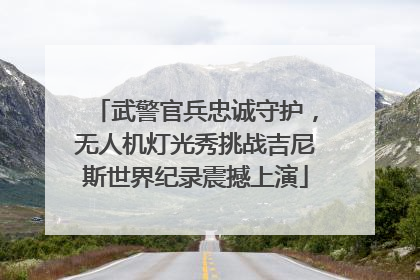 武警官兵忠诚守护，无人机灯光秀挑战吉尼斯世界纪录震撼上演