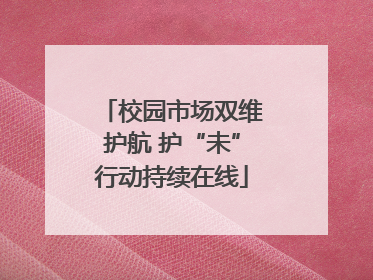 校园市场双维护航 护“未”行动持续在线