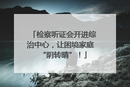 检察听证会开进综治中心，让困境家庭“阴转晴”！