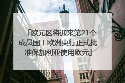 欧元区将迎来第21个成员国！欧洲央行正式批准保加利亚使用欧元