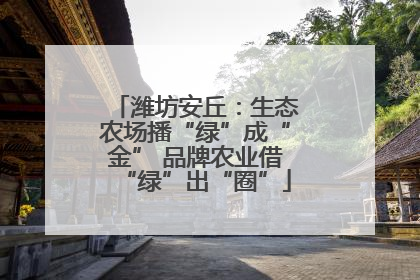 潍坊安丘：生态农场播“绿”成“金” 品牌农业借“绿”出“圈”