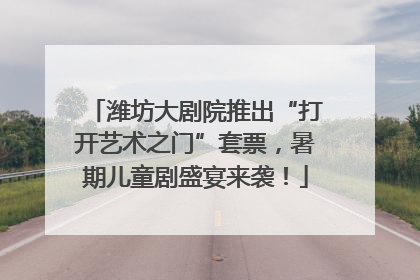 潍坊大剧院推出“打开艺术之门”套票，暑期儿童剧盛宴来袭！
