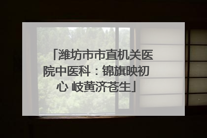 潍坊市市直机关医院中医科：锦旗映初心 岐黄济苍生