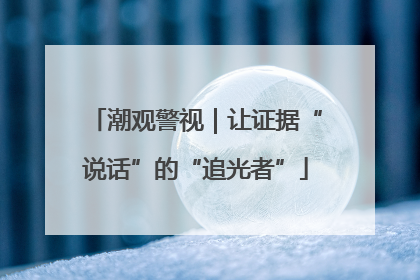 潮观警视｜让证据“说话”的“追光者”
