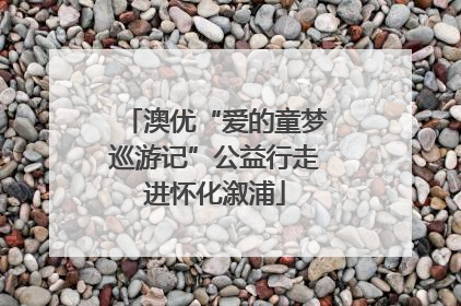 澳优“爱的童梦巡游记”公益行走进怀化溆浦