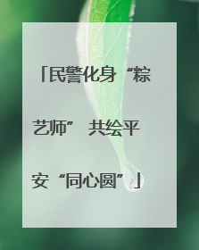 民警化身“粽艺师” 共绘平安“同心圆”