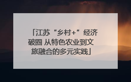 江苏“乡村+”经济破圈 从特色农业到文旅融合的多元实践