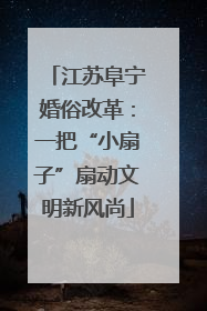 江苏阜宁婚俗改革：一把“小扇子”扇动文明新风尚
