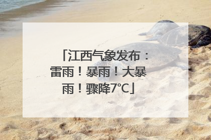 江西气象发布：雷雨！暴雨！大暴雨！骤降7℃