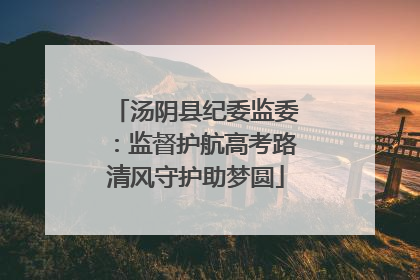汤阴县纪委监委：监督护航高考路清风守护助梦圆