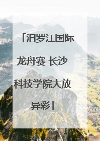 汨罗江国际龙舟赛 长沙科技学院大放异彩