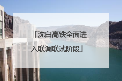 沈白高铁全面进入联调联试阶段