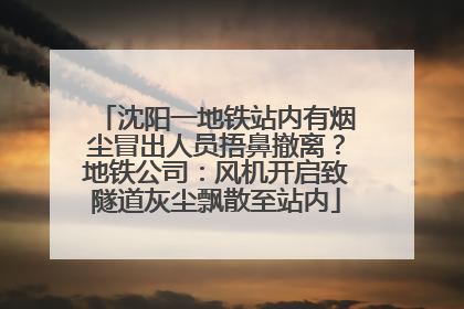 沈阳一地铁站内有烟尘冒出人员捂鼻撤离？地铁公司：风机开启致隧道灰尘飘散至站内