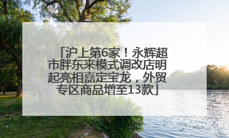 沪上第6家！永辉超市胖东来模式调改店明起亮相嘉定宝龙，外贸专区商品增至13款