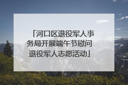 河口区退役军人事务局开展端午节慰问退役军人志愿活动