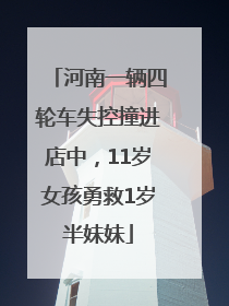 河南一辆四轮车失控撞进店中，11岁女孩勇救1岁半妹妹