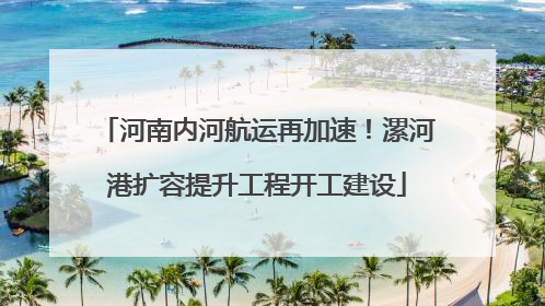 河南内河航运再加速！漯河港扩容提升工程开工建设