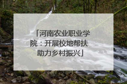 河南农业职业学院：开展校地帮扶 助力乡村振兴