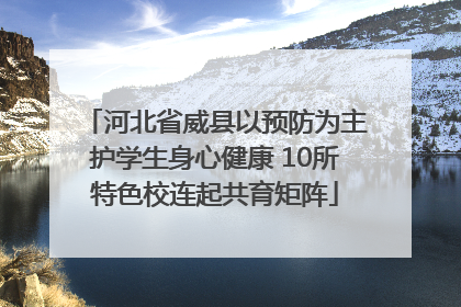 河北省威县以预防为主护学生身心健康 10所特色校连起共育矩阵