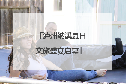 泸州纳溪夏日文旅盛宴启幕