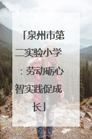 泉州市第二实验小学：劳动砺心智实践促成长