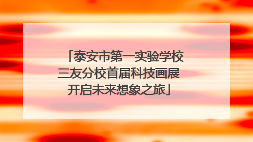 泰安市第一实验学校三友分校首届科技画展开启未来想象之旅