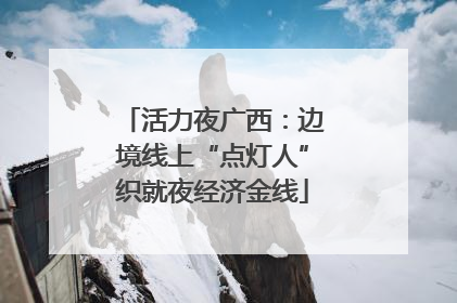活力夜广西：边境线上“点灯人”织就夜经济金线