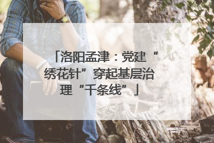洛阳孟津：党建“绣花针”穿起基层治理“千条线”