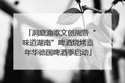 洞庭渔歌文创周暨“味道湖南”啤酒烧烤嘉年华德国啤酒季启动
