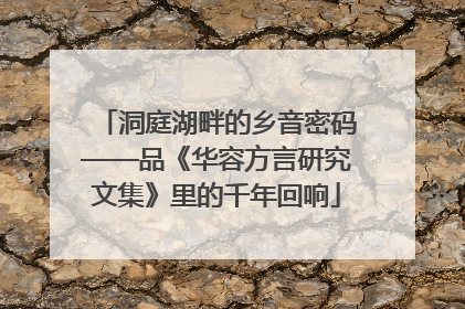 洞庭湖畔的乡音密码——品《华容方言研究文集》里的千年回响