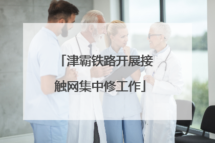 津霸铁路开展接触网集中修工作