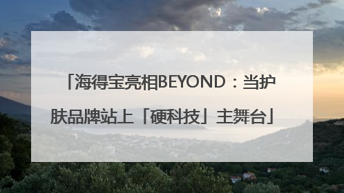 海得宝亮相BEYOND：当护肤品牌站上「硬科技」主舞台