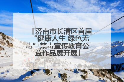 济南市长清区首届“健康人生 绿色无毒”禁毒宣传教育公益作品展开展