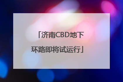 济南CBD地下环路即将试运行