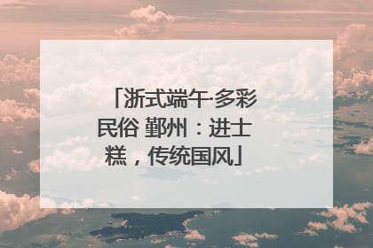 浙式端午·多彩民俗 鄞州：进士糕，传统国风