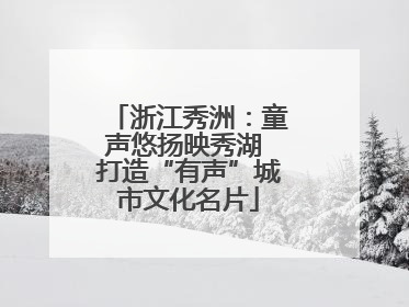 浙江秀洲：童声悠扬映秀湖 打造“有声”城市文化名片