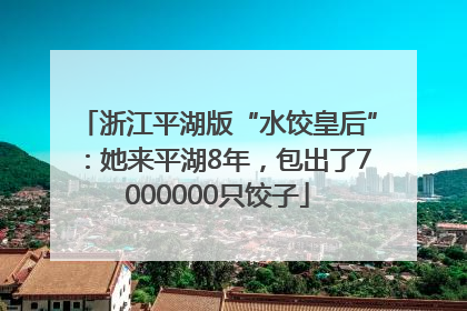 浙江平湖版“水饺皇后”：她来平湖8年，包出了7000000只饺子