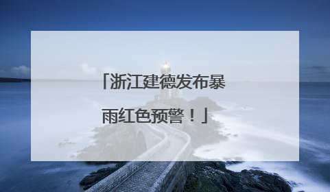 浙江建德发布暴雨红色预警！