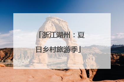 浙江湖州：夏日乡村旅游季