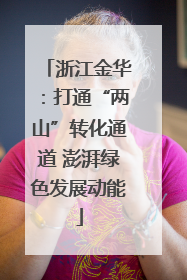 浙江金华：打通“两山”转化通道 澎湃绿色发展动能
