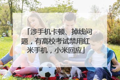 涉手机卡顿、掉线问题，有高校考试禁用红米手机，小米回应