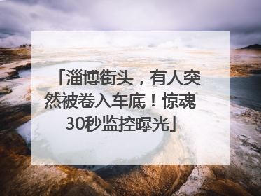 淄博街头，有人突然被卷入车底！惊魂30秒监控曝光
