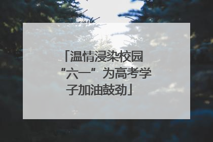 温情浸染校园 “六一”为高考学子加油鼓劲