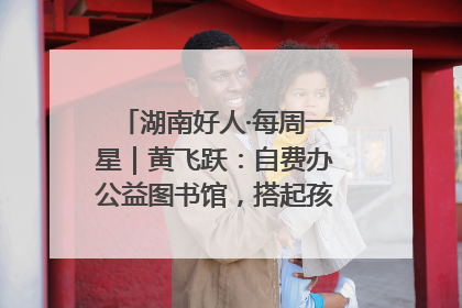 湖南好人·每周一星｜黄飞跃：自费办公益图书馆，搭起孩子们的文学梦