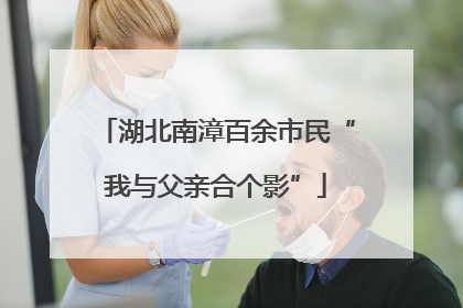 湖北南漳百余市民“我与父亲合个影”