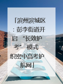 滨州滨城区：彭李街道开启 “长效护考” 模式 织密中高考护航网