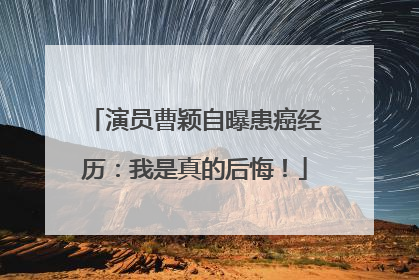 演员曹颖自曝患癌经历：我是真的后悔！