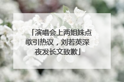 演唱会上两姐妹点歌引热议，刘若英深夜发长文致歉