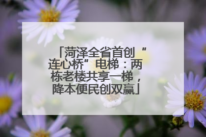 菏泽全省首创“连心桥”电梯：两栋老楼共享一梯，降本便民创双赢